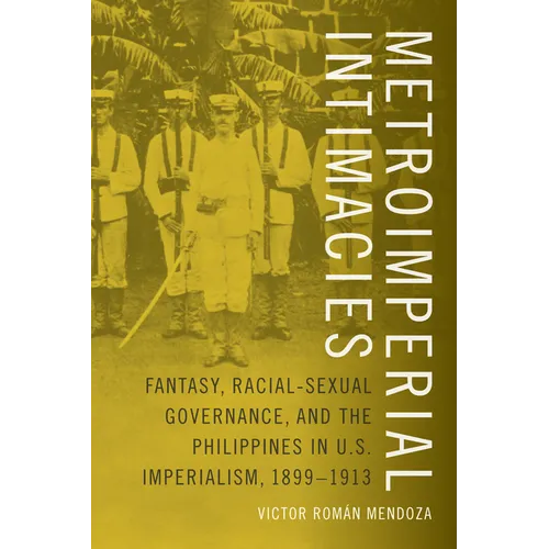 Metroimperial Intimacies: Fantasy, Racial-Sexual Governance, and the Philippines in U.S. Imperialism, 1899-1913 - Paperback