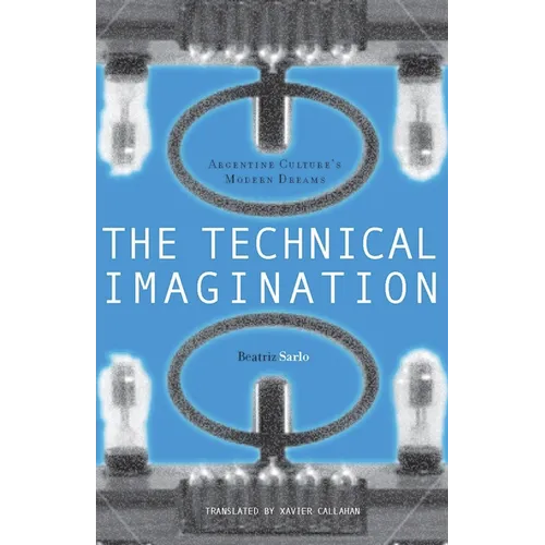 The Technical Imagination: Argentine Culture's Modern Dreams - Hardcover