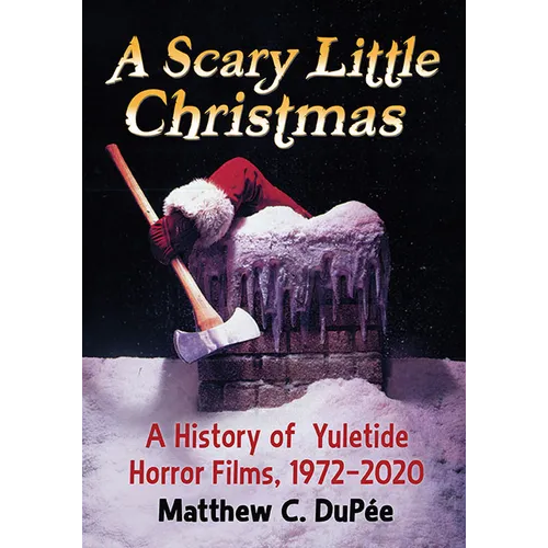A Scary Little Christmas: A History of Yuletide Horror Films, 1972-2020 - Paperback