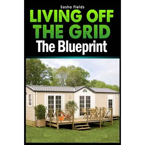 Living Off The Grid: The Blueprint to Sustainable Living & Becoming Self Sufficient - Paperback