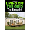 Living Off The Grid: The Blueprint to Sustainable Living & Becoming Self Sufficient - Paperback