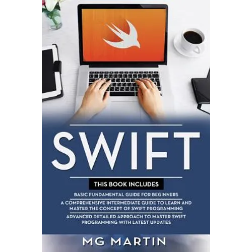 Swift: The Complete Guide for Beginners, Intermediate and Advanced Detailed Strategies To Master Swift Programming - Paperback