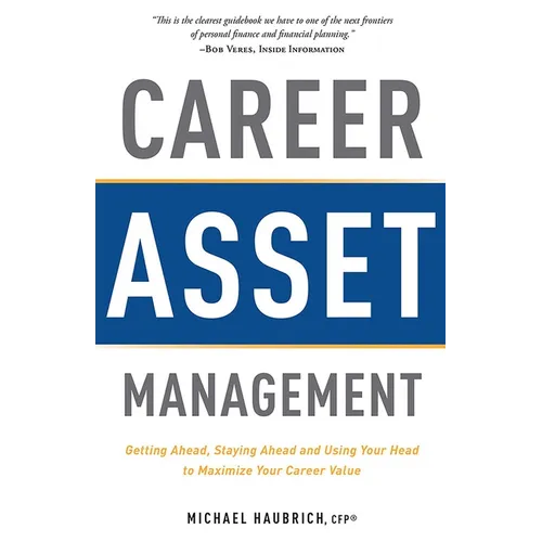 Career Asset Management: Getting Ahead, Staying Ahead and Using Your Head to Maximize Your Career Value - Paperback