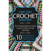Crochet: One Day Crochet Mastery: The Complete Beginner's Guide to Learn Crochet in Under 1 Day! - 10 Step by Step Projects That Inspire You - Images - Paperback