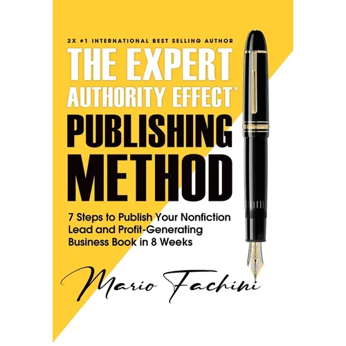 The Expert Authority Effect(TM) Publishing Method: 7 Steps to Publish Your Nonfiction Lead & Profit-Generating Business Book in 8 Weeks - Hardcover