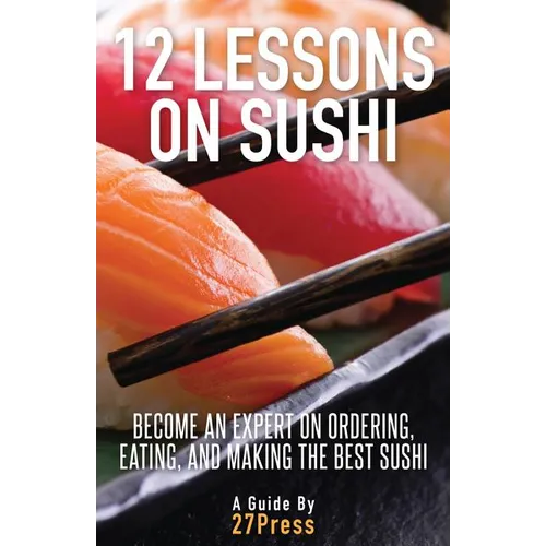 12 Lessons On Sushi: Become an Expert on Ordering, Eating, and Making the Best Sushi - Paperback