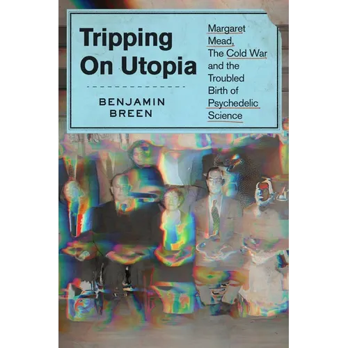 Tripping on Utopia: Margaret Mead, the Cold War, and the Troubled Birth of Psychedelic Science - Hardcover