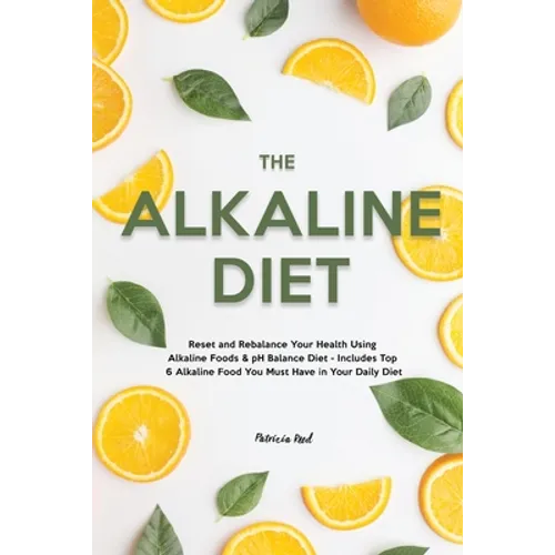The Alkaline Diet: Reset and Rebalance Your Health Using Alkaline Foods & pH Balance Diet - Includes Top 6 Alkaline Food You Must Have in Your Daily D - Paperback