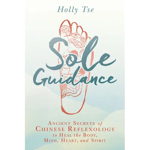 Sole Guidance: Ancient Secrets of Chinese Reflexology to Heal the Body, Mind, Heart, and Spirit - Paperback