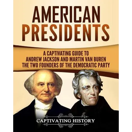 American Presidents: A Captivating Guide to Andrew Jackson and Martin Van Buren - The Two Founders of the Democratic Party - Paperback