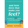 And How Does That Make You Feel?: Everything You (N)Ever Wanted to Know about Therapy - Hardcover