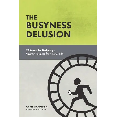 The Busyness Delusion: 12 Secrets to Designing a Smarter Business for a Better Life - Paperback