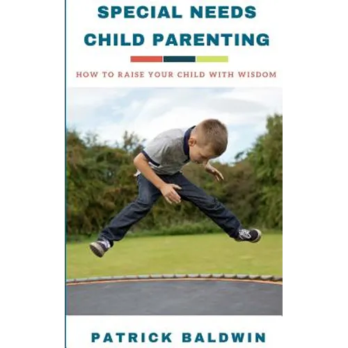 Special Needs Child Parenting: How to Raise Your Child with Wisdom - Paperback