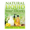 Natural Liquid Soap Recipes: An Easy and Complete Step by Step Beginners Guide To Making Hand Soap, Shampoo, Conditioner, Lotion, Moisturizer, Natural - Paperback
