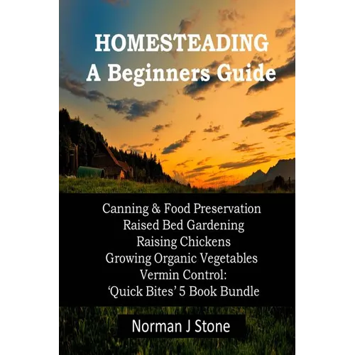 Homesteading - A Beginners Guide: Canning & Food Preservation; Raised Bed Gardening; Raising Chickens; Growing Organic Vegetables; Vermin Control: Qui - Paperback