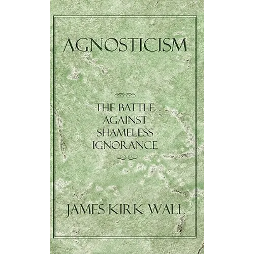 Agnosticism: The Battle Against Shameless Ignorance - Paperback
