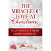 The Miracle of Love at Christmas: An Anthology of Short Stories and Poetry - Paperback