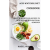Acid Watcher Diet Cookbook: Tasty & Nutritious Recipes to Acid Reflux With Natural Remedies - Paperback