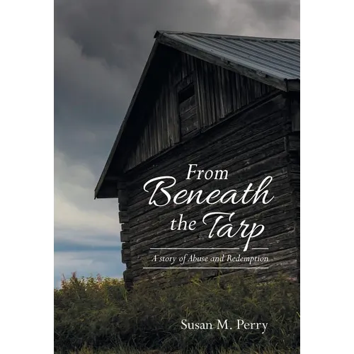 From Beneath the Tarp: A story of Abuse and Redemption - Hardcover