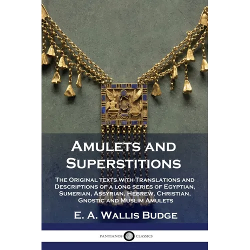 Amulets and Superstitions: The Original texts with Translations and Descriptions of a long series of Egyptian, Sumerian, Assyrian, Hebrew, Christ - Paperback