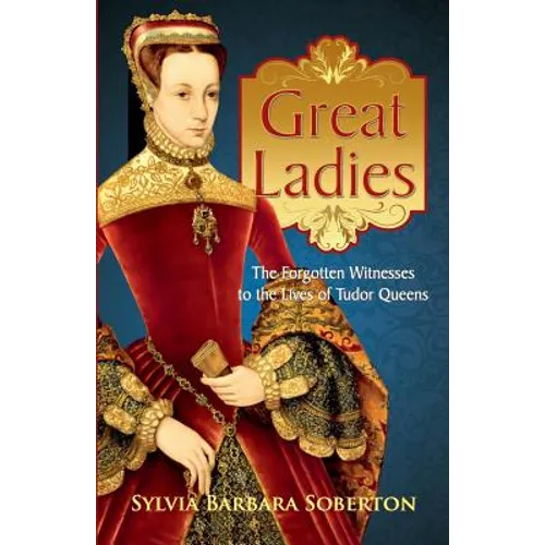 Great Ladies: The Forgotten Witnesses to the Lives of Tudor Queens - Paperback