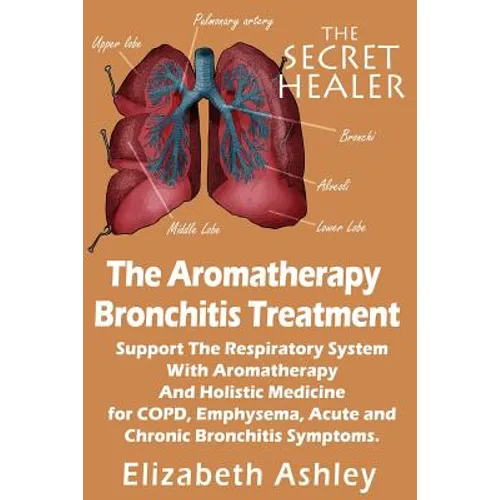 The Aromatherapy Bronchitis Treatment: Support the Respiratory System with Essential Oils and Holistic Medicine for COPD, Emphysema, Acute and Chronic - Paperback