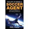 The Art of Being a Soccer Agent: Keys to excelling in a fascinating profession - Paperback