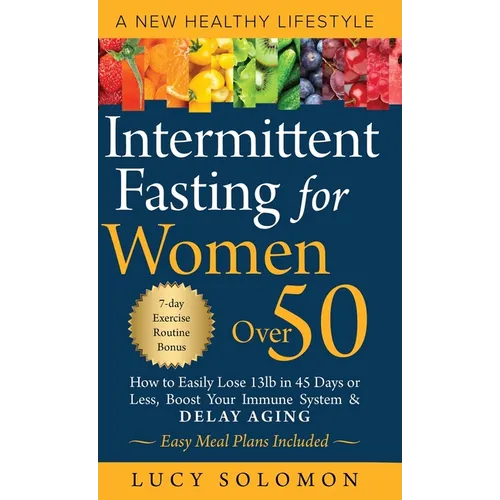 Intermittent Fasting for Women Over 50: A New Healthy Lifestyle. How to Easily Lose 13lb in 45 Days or Less, Boost Your Immune System & Delay Aging. E - Hardcover