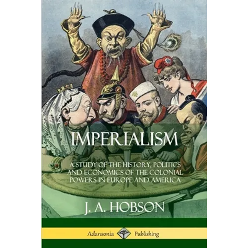Imperialism: A Study of the History, Politics and Economics of the Colonial Powers in Europe and America - Paperback