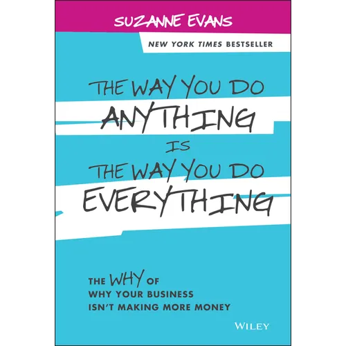 The Way You Do Anything Is the Way You Do Everything: The Why of Why Your Business Isn't Making More Money - Hardcover