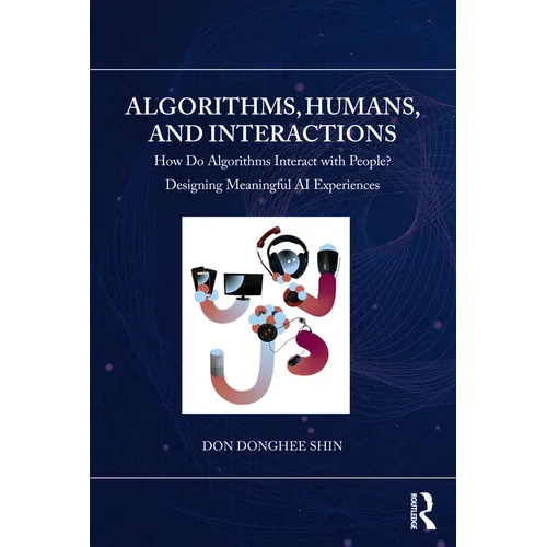 Algorithms, Humans, and Interactions: How Do Algorithms Interact with People? Designing Meaningful AI Experiences - Paperback