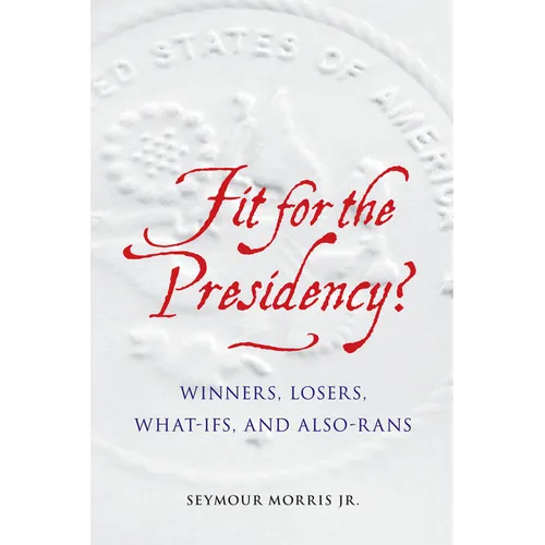 Fit for the Presidency?: Winners, Losers, What-Ifs, and Also-Rans - Hardcover
