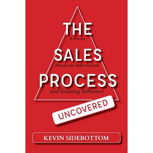 The Sales Process Uncovered: A Proven for Sales Success and Gaining Influence - Paperback