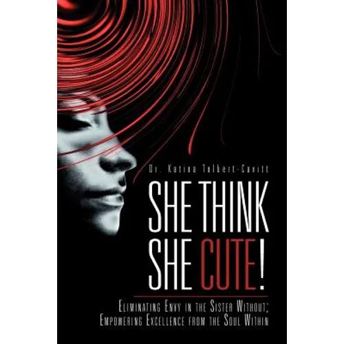 She Think She Cute!: Eliminating Envy in the Sister Without; Empowering Excellence from the Soul Within - Paperback