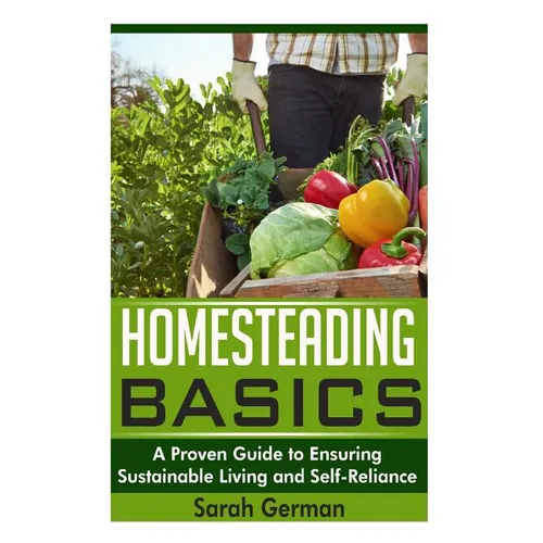Homesteading Basics: A Proven Guide to Ensuring Sustainable Living and Self-Reliance - Paperback