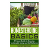 Homesteading Basics: A Proven Guide to Ensuring Sustainable Living and Self-Reliance - Paperback