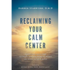 Reclaiming Your Calm Center: Transform Inner Pain to Inner Peace by Turning Down the Noise in Your Mind - Paperback