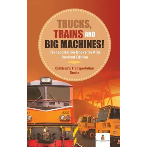 Trucks, Trains and Big Machines! Transportation Books for Kids Revised Edition Children's Transportation Books - Hardcover