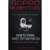 GoPro - The Complete Guide: How to Think, Shoot, Edit And Publish a Spectacular GoPro Video - Paperback