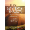 In the Mystery's Shadow: Reflections on Caring for the Elderly and Dying - Paperback