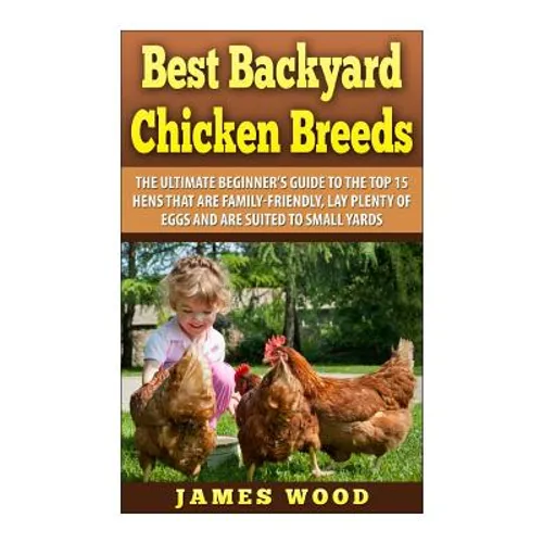 Best Backyard Chicken Breeds: The Ultimate Beginner's Guide to the Top 15 Hens t - Paperback