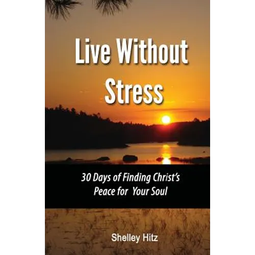 Live Without Stress: 30 Days of Finding Christ's Peace for Your Soul: How to Overcome Anxiety and Stress Through Christ's Transforming Power - Paperback