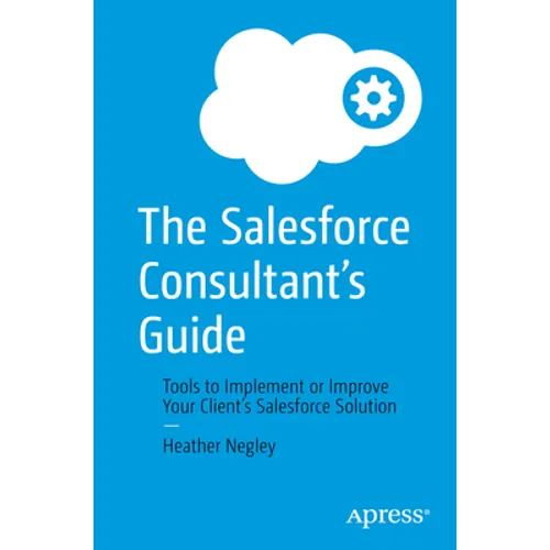 The Salesforce Consultant's Guide: Tools to Implement or Improve Your Client's Salesforce Solution - Paperback