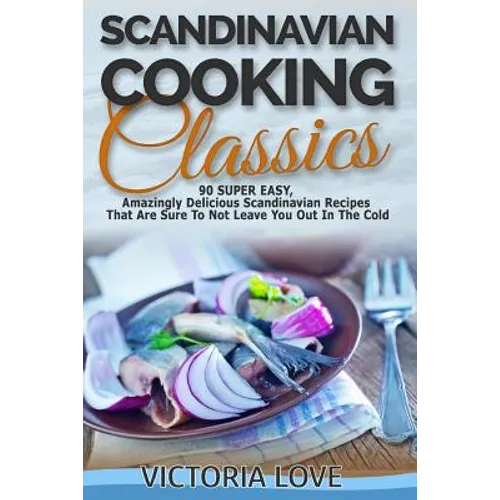 Scandinavian Cooking: Scandinavian Cooking Classics; 90 Super Easy, Amazingly Delicious Scandinavian Recipes Cookbook That Are Sure To Not L - Paperback