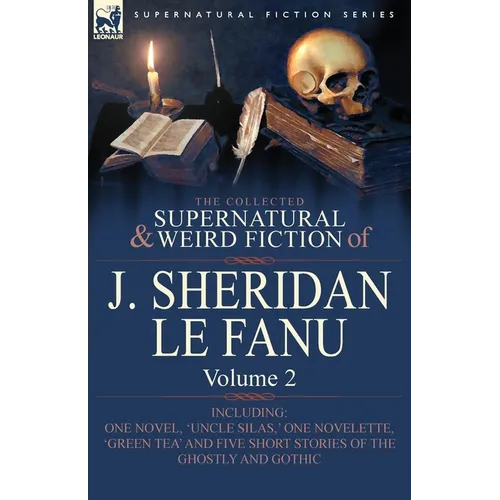 The Collected Supernatural and Weird Fiction of J. Sheridan Le Fanu: Volume 2-Including One Novel, 'Uncle Silas, ' One Novelette, 'Green Tea' and Five - Paperback