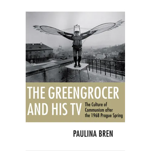 The Greengrocer and His TV: The Culture of Communism After the 1968 Prague Spring - Paperback