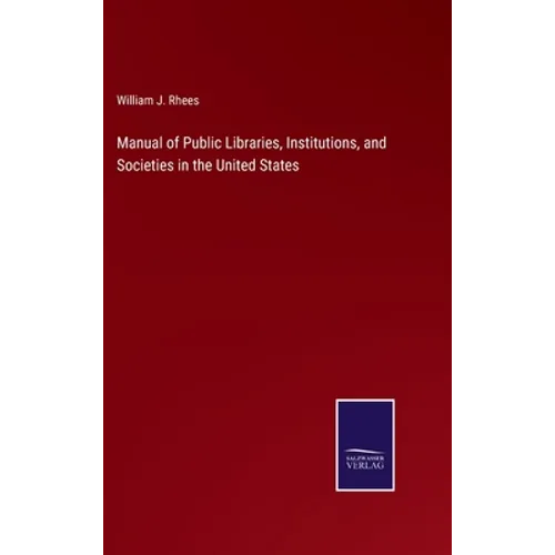 Manual of Public Libraries, Institutions, and Societies in the United States - Hardcover
