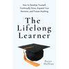 The Lifelong Learner: How to Develop Yourself, Continually Grow, Expand Your Horizons, and Pursue Anything - Paperback