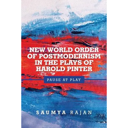 New World Order of Postmodernism in the Plays of Harold Pinter: Pause at Play - Paperback