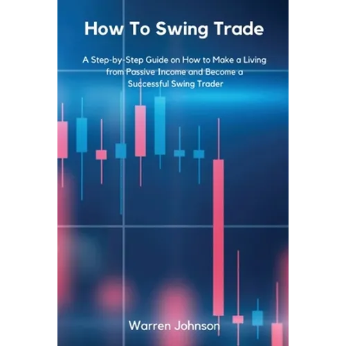 How To Swing Trade: A Step-by-Step Guide on How to Make a Living from Passive Income and Become a Successful Swing Trader - Paperback